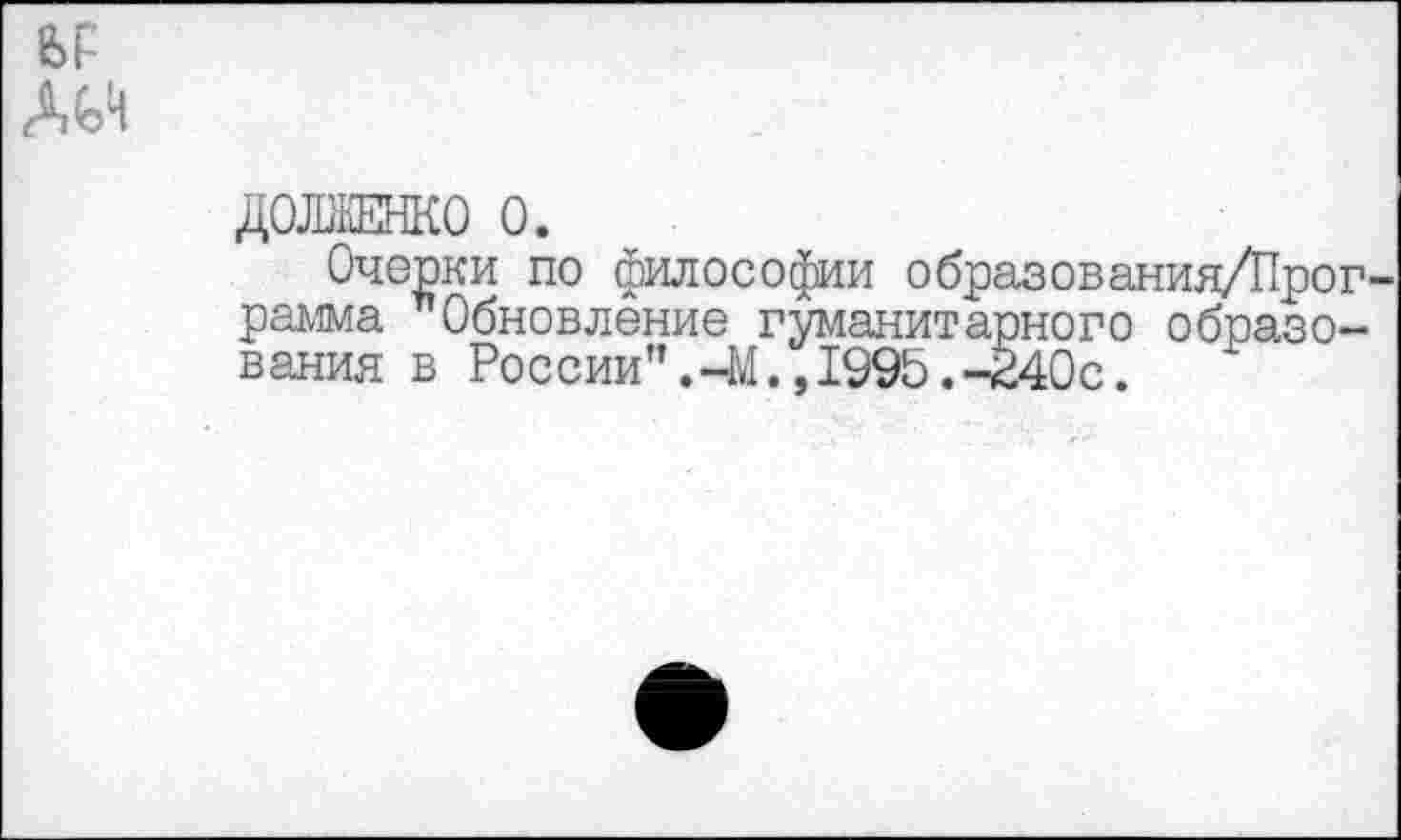 ﻿ДОРЕНКО О.
Очерки по философии образования/Прог рамма "Обновление гуманитарного образования в России".-М.,1995.-240с.